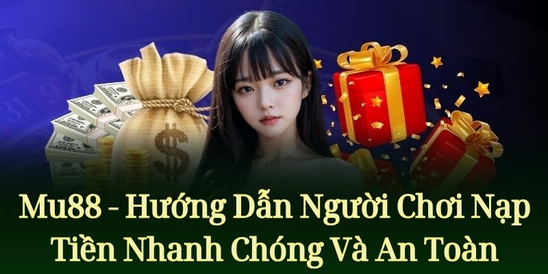 Hướng Dẫn Người Chơi Nạp Tiền Mu88 Nhanh Chóng Và An Toàn